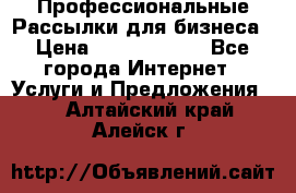 Профессиональные Рассылки для бизнеса › Цена ­ 5000-10000 - Все города Интернет » Услуги и Предложения   . Алтайский край,Алейск г.